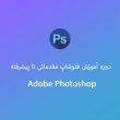 1. دوره آموزش رایگان فتوشاپ مقدماتی تا پیشرفته Adobe Photoshop